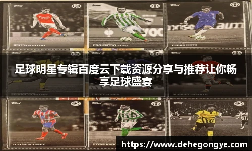 足球明星专辑百度云下载资源分享与推荐让你畅享足球盛宴